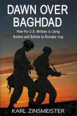 Karl Zinsmeister - Dawn Over Baghdad: How the US Military Is Using Bullets and Ballots to Remake Iraq - 9781594030505 - KTJ0047464