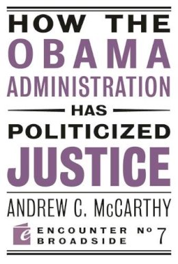 Andrew C. McCarthy - How the Obama Administration Has Politicized Justice - 9781594034749 - V9781594034749