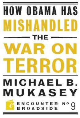 Michael Bernard Mukasey - How Obama Has Mishandled the War on Terror - 9781594034893 - V9781594034893