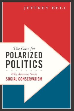 Jeffrey Bell - The Case for Polarized Politics. Why America Needs Social Conservatism.  - 9781594035784 - V9781594035784