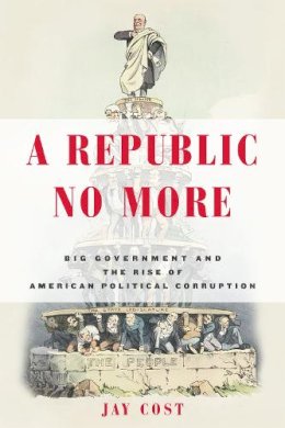 Jay Cost - A Republic No More: Big Government and the Rise of American Political Corruption - 9781594037276 - V9781594037276