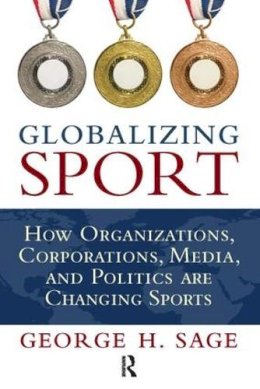 George H. Sage - Globalizing Sport: How Organizations, Corporations, Media, and Politics are Changing Sport - 9781594517587 - V9781594517587