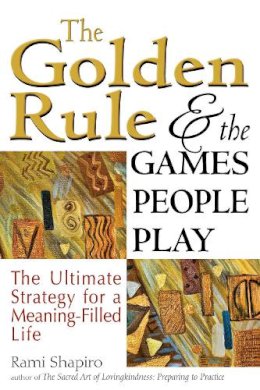 Rabbi Rami Shapiro - The Golden Rule and the Games People Play. The Ultimate Strategy for a Meaning-Filled Life.  - 9781594735981 - V9781594735981