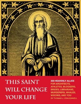 Thomas J. Craughwell - This Saint Will Change Your Life: 300 Heavenly Allies for Architects, Athletes, Bloggers, Brides, Librarians, Murderers, Whales, Widows, and You - 9781594745287 - V9781594745287