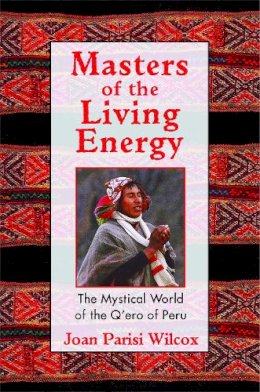 Joan Parisi Wilcox - Masters of the Living Energy: The Mystical World of the Q´Ero of Peru - 9781594770128 - V9781594770128