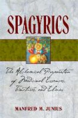 Manfred M. Junius - Spagyrics: The Alchemical Preparation of Medicinal Essences Tinctures and Elixirs - 9781594771798 - V9781594771798