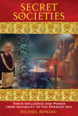 Michael Howard - Secret Societies: Their Influence and Power from Antiquity to the Present Day - 9781594772030 - V9781594772030