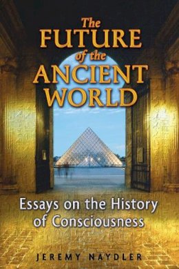 Jeremy Naydler - The Future of the Ancient World: Essays on the History of Consciousness - 9781594772924 - V9781594772924