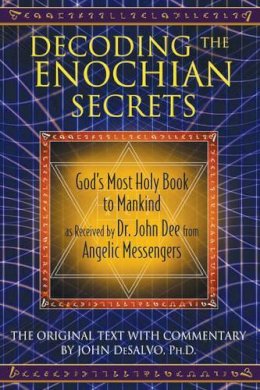 John Desalvo  Ph D - Decoding the Enochian Secrets: God´s Most Holy Book to Mankind as Received by Dr. John Dee from Angelic Messengers - 9781594773648 - V9781594773648