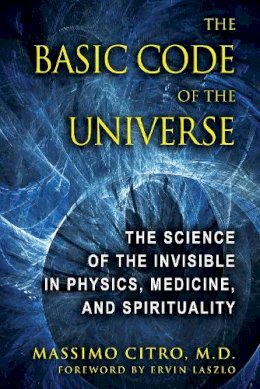 Massimo Citro - The Basic Code of the Universe: The Science of the Invisible in Physics, Medicine, and Spirituality - 9781594773914 - V9781594773914