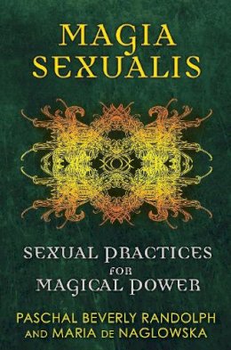 Randolph, Paschal Beverly, de Naglowska, Maria - Magia Sexualis: Sexual Practices for Magical Power - 9781594774188 - V9781594774188