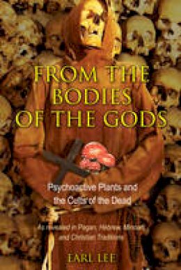 Earl Lee - From the Bodies of the Gods: Psychoactive Plants and the Cults of the Dead - 9781594774584 - V9781594774584