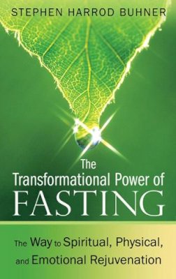 Stephen Harrod Buhner - The Transformational Power of Fasting: The Way to Spiritual, Physical, and Emotional Rejuvenation - 9781594774669 - V9781594774669