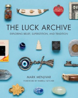 Mark Menjivar - The Luck Archive: Exploring Belief, Superstition, and Tradition - 9781595342492 - V9781595342492