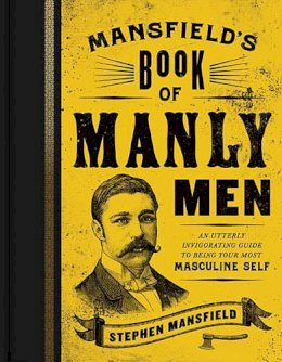 Stephen Mansfield - Mansfield´s Book of Manly Men: An Utterly Invigorating Guide to Being Your Most Masculine Self - 9781595553737 - V9781595553737