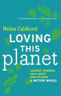 Helen Caldicott - Loving This Planet: Leading Thinkers Talk About How to Make a Better World - 9781595588067 - V9781595588067