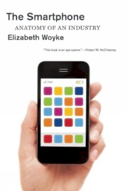 Elizabeth Woyke - The Smartphone: Anatomy of an Industry - 9781595589637 - V9781595589637