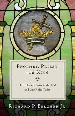 Richard P. Belcher - Prophet, Priest, and King: The Roles of Christ in the Bible and Our Roles Today - 9781596385023 - V9781596385023