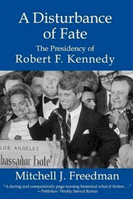 Mitchell J Freedman - A Disturbance of Fate, The Presidency of Robert F. Kennedy - 9781596873858 - V9781596873858