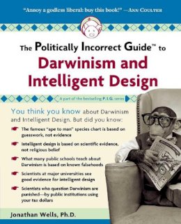 Jonathan Wells - The Politically Incorrect Guide to Darwinism and Intelligent Design (The Politically Incorrect Guides) - 9781596980136 - V9781596980136