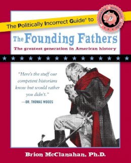 Brion McClanahan - The Politically Incorrect Guide to the Founding Fathers - 9781596980921 - V9781596980921