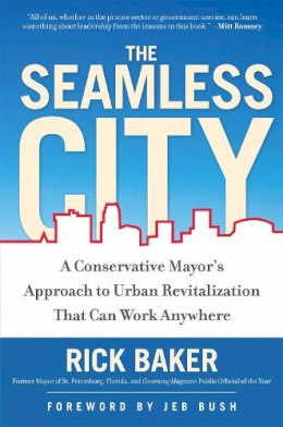 Rick Baker - The Seamless City. A Conservative Mayor's Approach to Urban Revitalization That Can Work Anywhere.  - 9781596981973 - V9781596981973