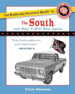 Clint Johnson - The Politically Incorrect Guide to the South: (And Why it Will Rise Again) (Politically Incorrect Guides) - 9781596985001 - V9781596985001