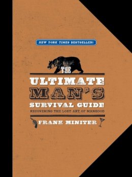 Frank Miniter - The Ultimate Man's Survival Guide. Rediscovering the Lost Art of Manhood.  - 9781596985704 - V9781596985704