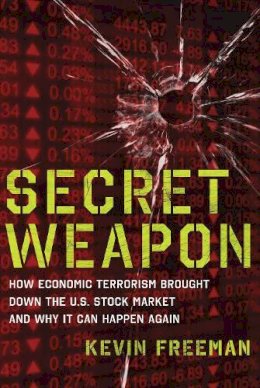 Kevin D. Freeman - Secret Weapon: How Economic Terrorism Brought Down the U.S. Stock Market and Why It can Happen Again - 9781596987944 - V9781596987944