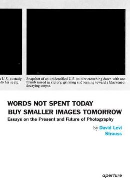 David Levi Strauss - Words Not Spent Today Buy Smaller Images Tomorrow: Essays on the Present and Future of Photography - 9781597112710 - V9781597112710