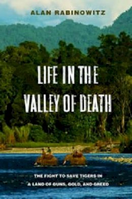 Alan Rabinowitz - Life in the Valley of Death: The Fight to Save Tigers in a Land of Guns, Gold, and Greed - 9781597268240 - V9781597268240
