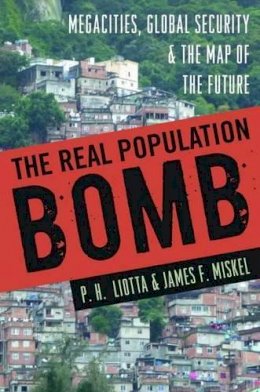 P. H. Liotta - The Real Population Bomb: Megacities, Global Security & the Map of the Future - 9781597975513 - V9781597975513