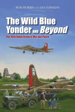 Morris, Rob; Hawkins, Ian - The Wild Blue Yonder and Beyond. The 95th Bomb Group in War and Peace.  - 9781597977128 - V9781597977128