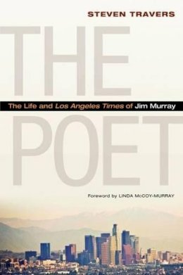 Steven Travers - The Poet: The Life and Los Angeles Times of Jim Murray - 9781597978545 - V9781597978545