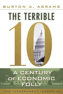 Burton A. Abrams - The Terrible 10. A Century of Economic Folly.  - 9781598131413 - V9781598131413