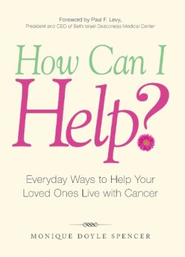 Paul F Levy Monique Doyle Spencer - How Can I Help?: Everyday Ways to Help Your Loved Ones Live with Cancer - 9781598696813 - V9781598696813