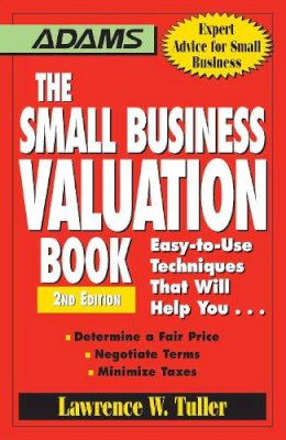 Lawrence W. Tuller - The Small Business Valuation Book. Easy-to-Use Techniques That Will Help You... Determine a Fair Price, Negotiate Terms, Minimize Taxes.  - 9781598697667 - V9781598697667