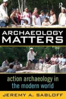 Jeremy A. Sabloff - Archaeology Matters: Action Archaeology in the Modern World - 9781598740899 - V9781598740899