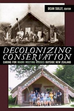 Dean (Ed) Sully - Decolonizing Conservation: Caring for Maori Meeting Houses outside New Zealand - 9781598743104 - V9781598743104