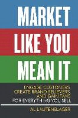 Al Lautenslager - Market Like You Mean It: Engage Customers, Create Brand Believers, and Gain Fans for Everything You Sell - 9781599185354 - V9781599185354