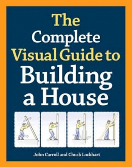 John Carroll And Chuck Lockhart - Complete Visual Guide to Building a House, The - 9781600850226 - V9781600850226