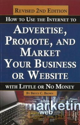 Bruce C Brown - How to Use the Internet to Advertise, Promote & Market Your Business or Website - 9781601384409 - V9781601384409