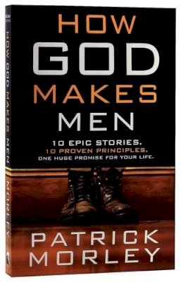 Patrick Morley - How God Makes Men: Ten Epic Stories. Ten Proven Principles. One Huge Promise for Your Life. - 9781601424624 - V9781601424624