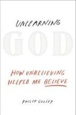 Philip Gulley - Unlearning God: How Unbelieving Helped Me Believe - 9781601426529 - V9781601426529