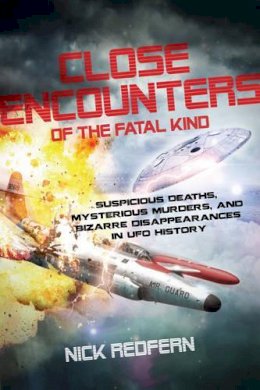 Nick Redfern - Close Encounters of the Fatal Kind: Suspicious Deaths, Mysterious Murders, and Bizarre Disappearances in UFO History - 9781601633118 - V9781601633118