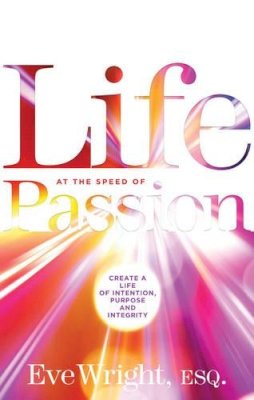 Eve Wright - Life at the Speed of Passion Life: Create a Life of Intention, Purpose and Integrity - 9781601633149 - V9781601633149