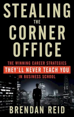 Brendan Reid - Stealing the Corner Office: The Winning Career Strategies They´Ll Never Teach You in Business School - 9781601633200 - V9781601633200