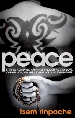 Tsem Rinpoche - Peace: Steps to Achieving Happiness Through Acts of Love, Compassion, Kindness, Tolerance, and Forgiveness - 9781601633538 - V9781601633538