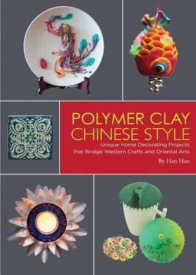 Han Han - Polymer Clay Chinese Style: Unique Home Decorating Projects that Bridge Western Crafts and Oriental Arts - 9781602200227 - V9781602200227