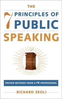 Richard Zeoli - The 7 Principles of Public Speaking: Proven Methods from a PR Professional - 9781602392830 - V9781602392830